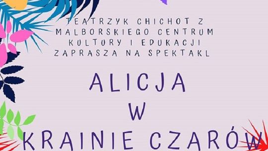 Przedstawienie "Alicja w Krainie Czarów" ponownie w Malborskim Centrum Kultury i Edukacji.