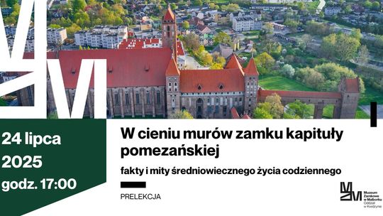 „W cieniu murów zamku kapituły pomezańskiej - fakty i mity średniowiecznego życia codziennego.” - prelekcja na zamku w Kwidzynie.
