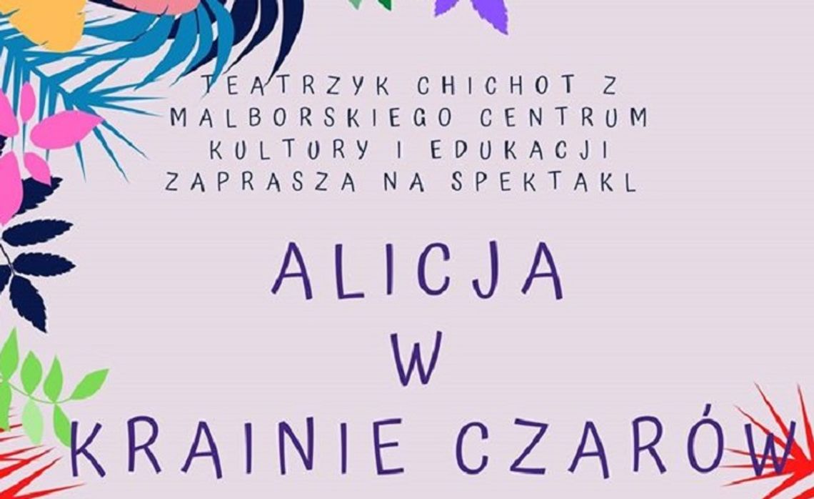 Przedstawienie "Alicja w Krainie Czarów" ponownie w Malborskim Centrum Kultury i Edukacji.